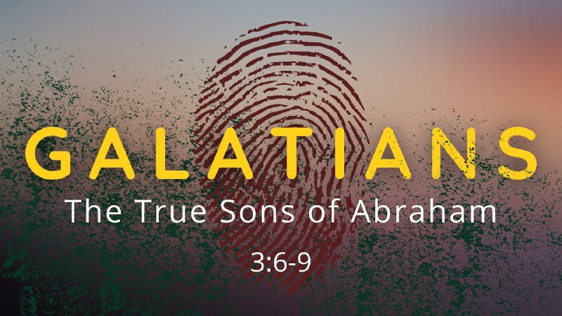 Galatians 3:6-9 The True Sons of …