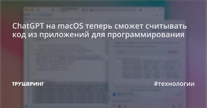 ChatGPT на macOS теперь сможет считывать …