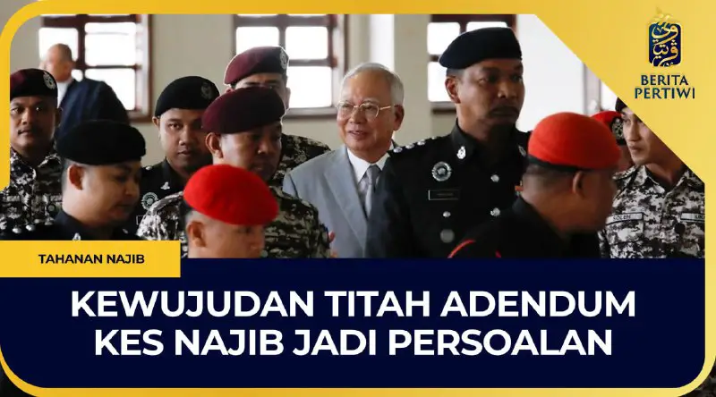 Kewujudan titah adendum kes Najib perlu …