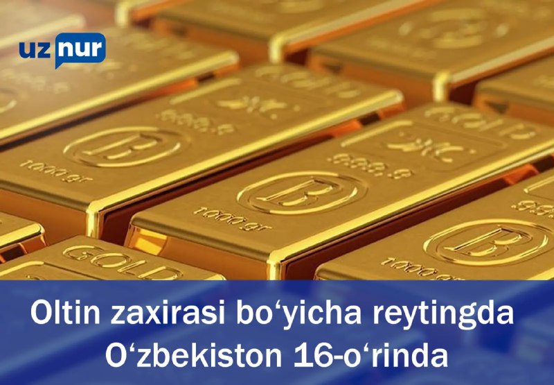 **Oltin zaxirasi bo‘yicha reytingda O‘zbekiston 16-o‘rinda.