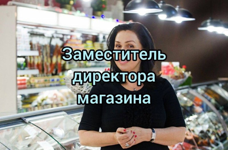 Заместитель директора магазина***🙌🏻***