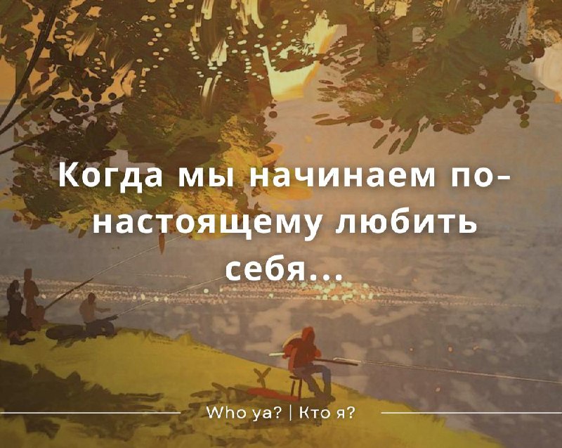 Когда мы начинаем по-настоящему любить себя, …