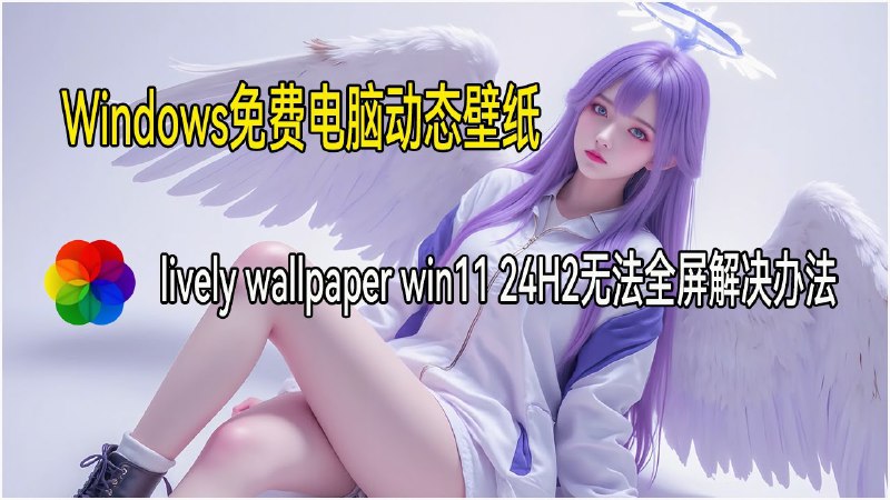 最佳Windows免费电脑动态壁纸，lively wallpaper win11 24H2无法全屏解决办法