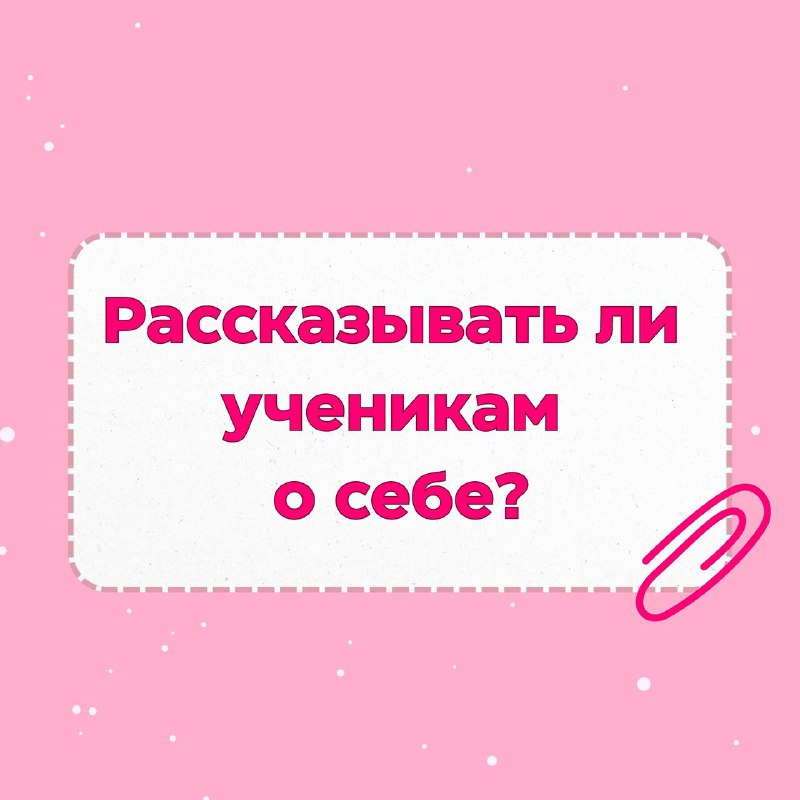 ***⚪️*****Рассказывать ли ученикам о себе?**Когда я …